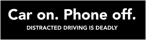 Car on. Phone off. Distracted driving is deadly. [11½